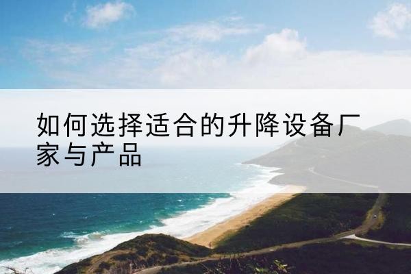 射阳电动升降平台厂家-如何选择适合的升降设备厂家与产品