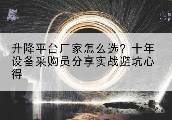 射阳升降平台厂家-怎么选？十年设备采购员分享实战避坑心得