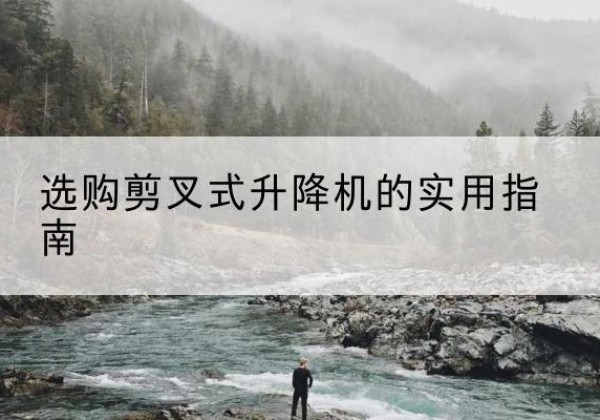 射阳剪叉式升降机怎么选-选购剪叉式升降机的实用指南